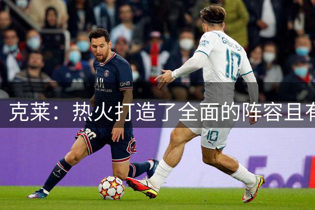 克莱：热火打造了全面的阵容且有字母哥 能为我创造大量投篮机会