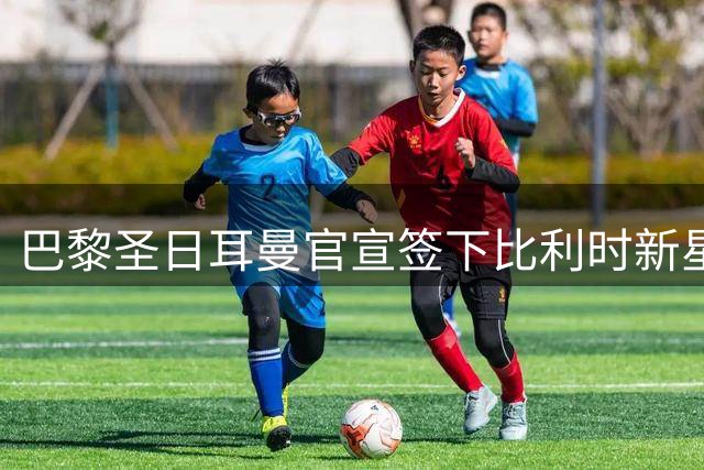 巴黎圣日耳曼官宣签下比利时新星戈茨 合约锁定至2031年