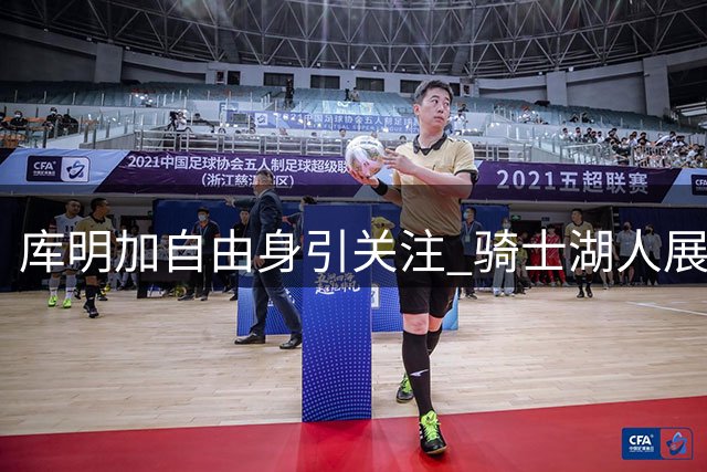 库明加自由身引关注 骑士湖人展开追逐