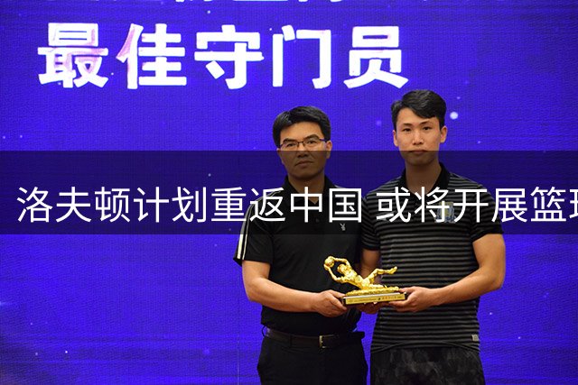 洛夫顿计划重返中国 或将开展篮球训练营及单挑赛