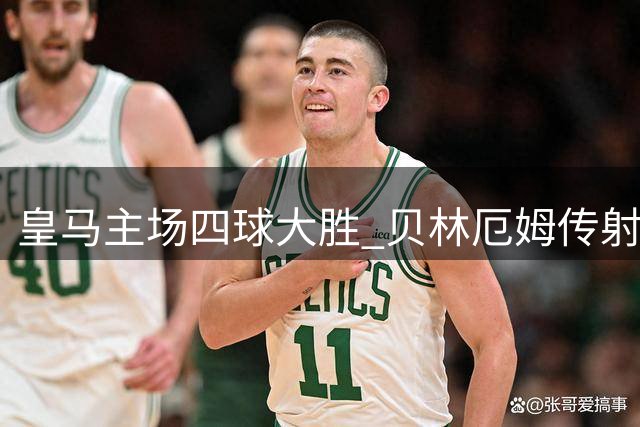 皇马主场四球大胜 贝林厄姆传射建功助球队豪取三连胜