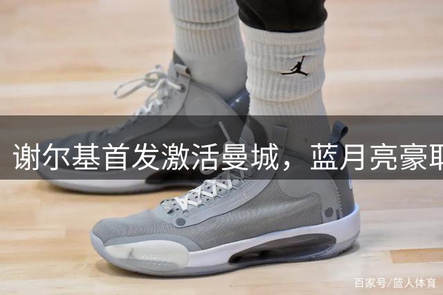 谢尔基首发激活曼城，蓝月亮豪取两连胜