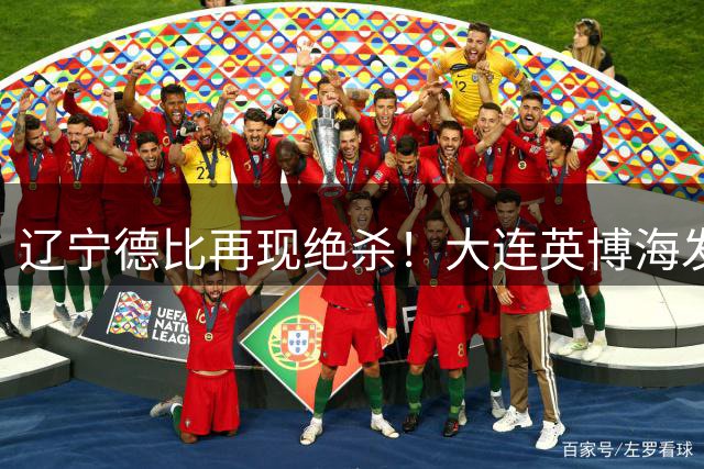 辽宁德比再现绝杀！大连英博海发连续两赛季零封对手
